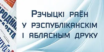 РЭЧЫЦКІ РАЁН У РЭСПУБЛІКАНСКІМ І АБЛАСНЫМ ДРУКУ